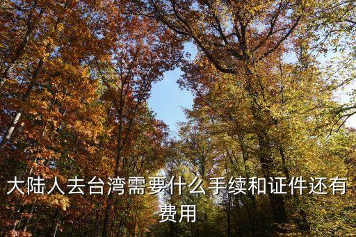 大陸去臺灣，大陸人去臺灣需要什么手續(xù)和證件還有費用