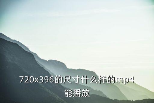 720x396的尺寸什么樣的mp4能播放