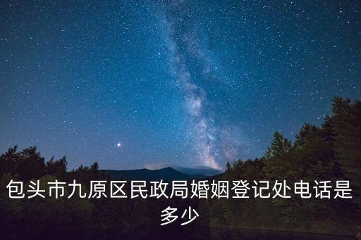 包頭市九原區(qū)民政局婚姻登記處電話是多少