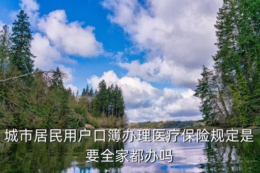 都辦，城市居民用戶口簿辦理醫(yī)療保險(xiǎn)規(guī)定是要全家都辦嗎