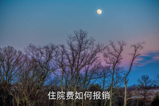 住院報銷怎么報，住院醫(yī)療費怎么報銷