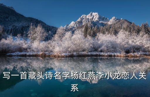 寫一首藏頭詩名字楊紅燕李小龍戀人關(guān)系