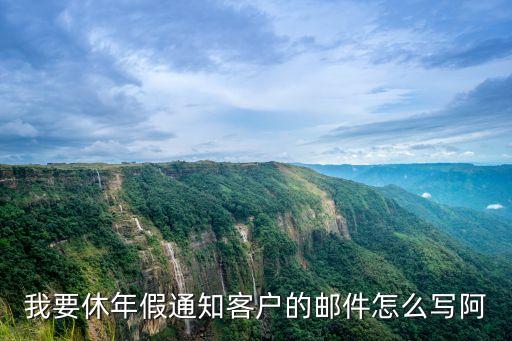 我要休年假通知客戶的郵件怎么寫(xiě)阿