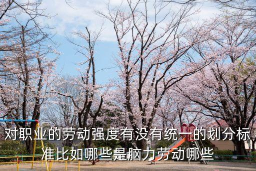 對(duì)職業(yè)的勞動(dòng)強(qiáng)度有沒有統(tǒng)一的劃分標(biāo)準(zhǔn)比如哪些是腦力勞動(dòng)哪些
