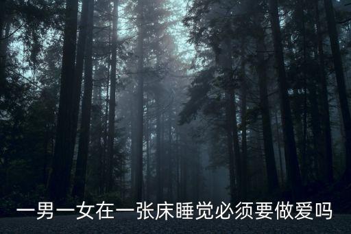 一男一女在一張床睡覺必須要做愛嗎