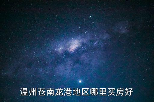 溫州蒼南龍港地區(qū)哪里買房好