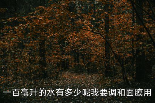 一百毫升的水有多少呢我要調(diào)和面膜用