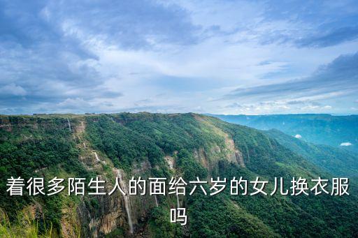 著很多陌生人的面給六歲的女兒換衣服嗎