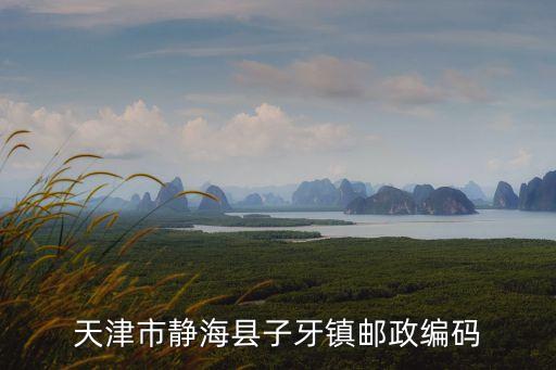 子牙鎮(zhèn)，靜?？h子牙鎮(zhèn)郵編號(hào)是多少