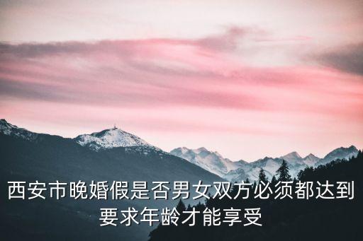 西安市晚婚假是否男女雙方必須都達(dá)到要求年齡才能享受