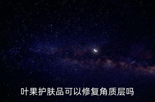 葉果護(hù)膚品可以修復(fù)角質(zhì)層嗎