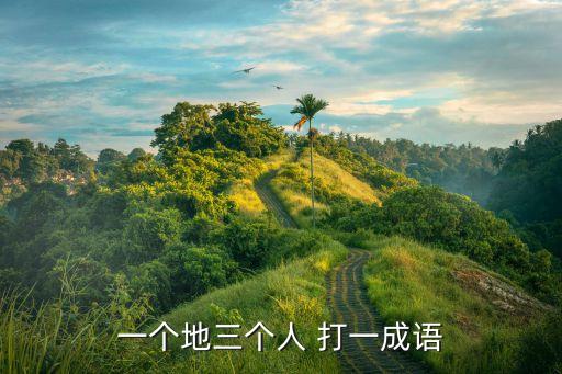 一個地三個人 打一成語