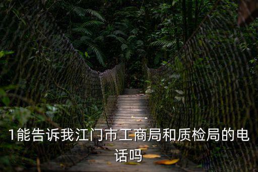 1能告訴我江門市工商局和質(zhì)檢局的電話嗎