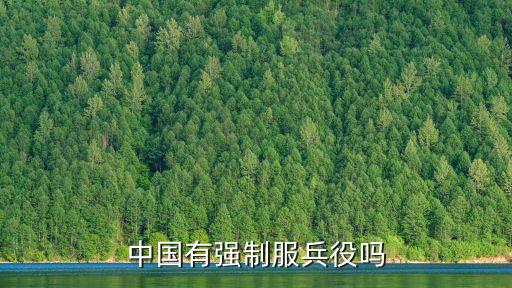 強(qiáng)制服兵役，當(dāng)兵是強(qiáng)制性的嗎 現(xiàn)在當(dāng)兵還是強(qiáng)制的嗎