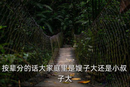 按輩分的話大家庭里是嫂子大還是小叔子大