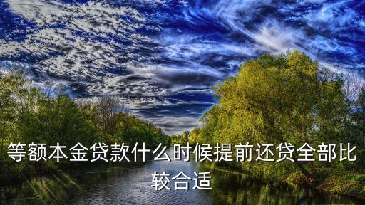 等額本息還清最佳時(shí)間，等額本金提前還貸何時(shí)還最劃算