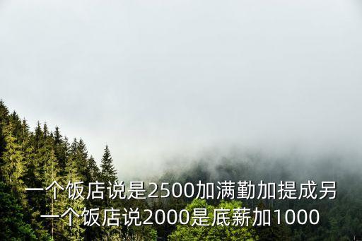 一個飯店說是2500加滿勤加提成另一個飯店說2000是底薪加1000