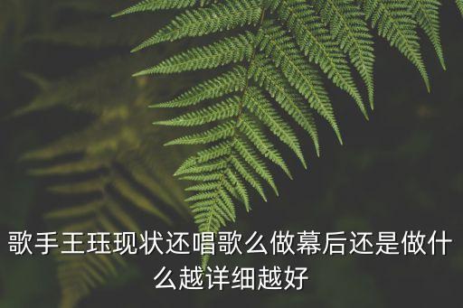 歌手王玨現(xiàn)狀還唱歌么做幕后還是做什么越詳細(xì)越好