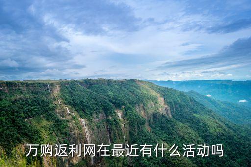 萬購返利網(wǎng)在最近有什么活動嗎