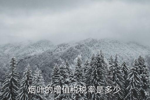 煙葉稅法，煙葉的增值稅稅率是多少