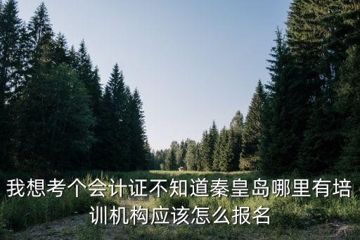 我想考個會計證不知道秦皇島哪里有培訓(xùn)機構(gòu)應(yīng)該怎么報名