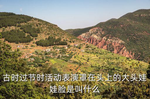 古時過節(jié)時活動表演罩在頭上的大頭娃娃臉是叫什么