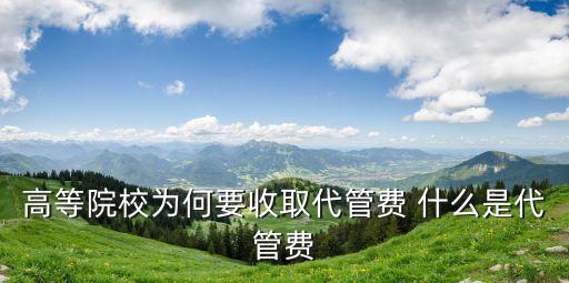 代管費(fèi)，高等院校為何要收取代管費(fèi) 什么是代管費(fèi)