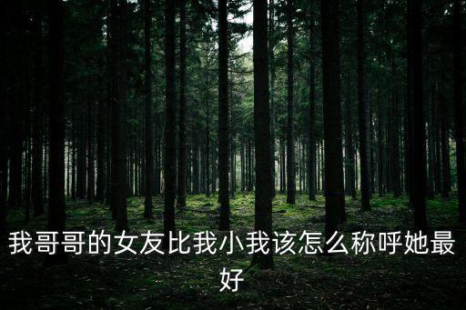 我哥哥的女友比我小我該怎么稱呼她最好