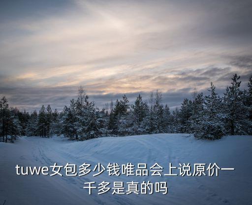 tuwe女包多少錢唯品會上說原價一千多是真的嗎