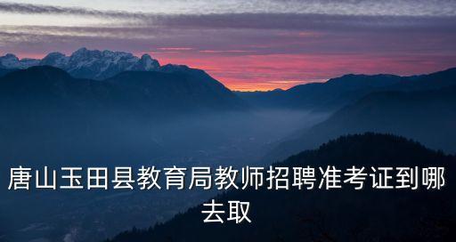 唐山玉田縣教育局教師招聘準(zhǔn)考證到哪去取