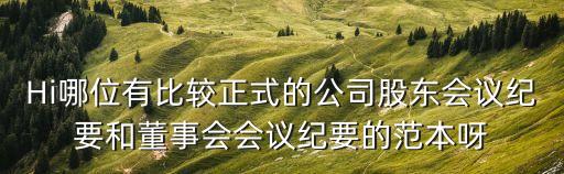 Hi哪位有比較正式的公司股東會議紀(jì)要和董事會會議紀(jì)要的范本呀