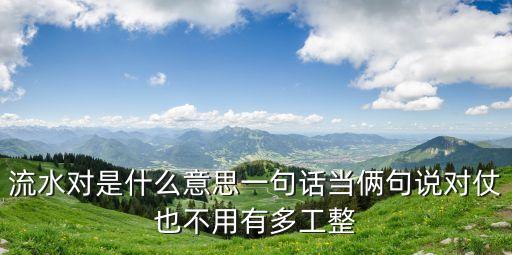流水對(duì)是什么意思一句話當(dāng)倆句說(shuō)對(duì)仗也不用有多工整