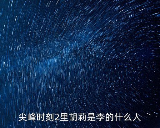 胡莉，尖峰時(shí)刻2里面叫胡莉的女人叫什么名字