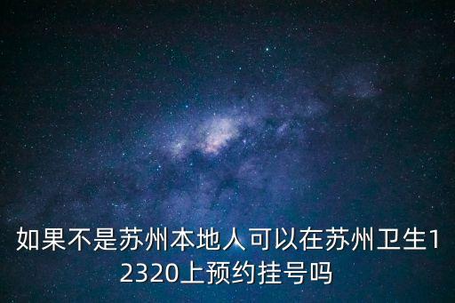 如果不是蘇州本地人可以在蘇州衛(wèi)生12320上預(yù)約掛號(hào)嗎