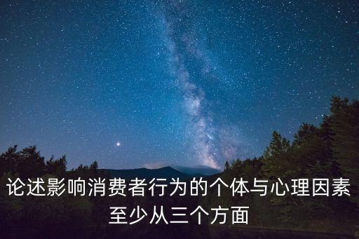 消費者行為，論述影響消費者行為的個體與心理因素至少從三個方面