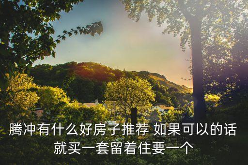 騰沖房產(chǎn)，現(xiàn)在騰沖的小區(qū)房房?jī)r(jià)是多少