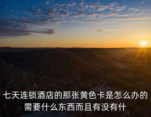 七天連鎖酒店的那張黃色卡是怎么辦的需要什么東西而且有沒有什