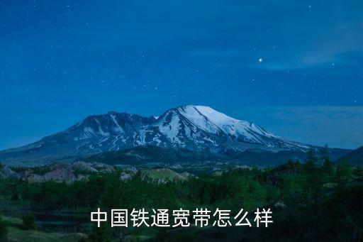 中國鐵通寬帶，中國鐵通寬帶怎么樣