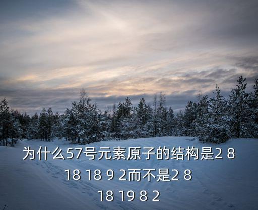 為什么57號(hào)元素原子的結(jié)構(gòu)是2 8 18 18 9 2而不是2 8 18 19 8 2