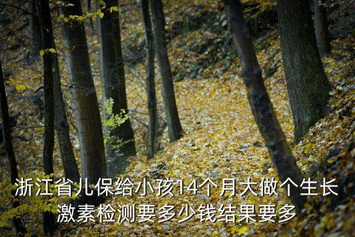 浙江省兒保給小孩14個月大做個生長激素檢測要多少錢結(jié)果要多