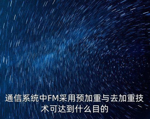通信系統(tǒng)中FM采用預(yù)加重與去加重技術(shù)可達到什么目的