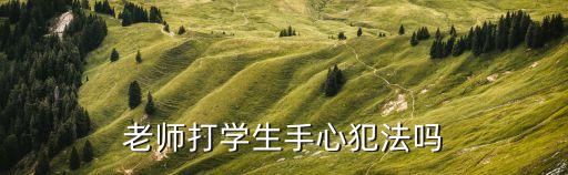 老師打手心，老師可以打?qū)W生手心嗎