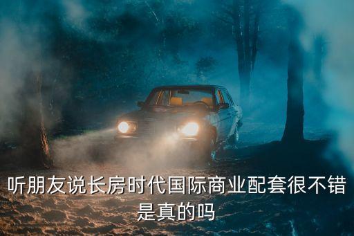 長房時代城，聽朋友說長房時代國際商業(yè)配套很不錯是真的嗎