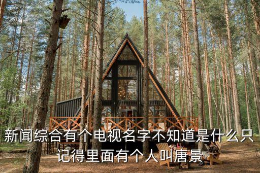 新聞綜合有個電視名字不知道是什么只記得里面有個人叫唐景