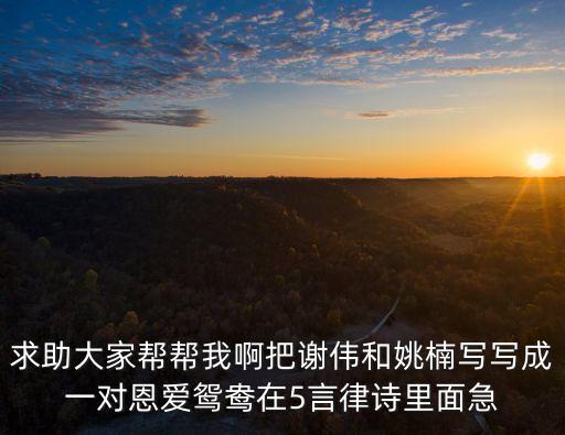 求助大家?guī)蛶臀野“阎x偉和姚楠寫寫成一對恩愛鴛鴦在5言律詩里面急