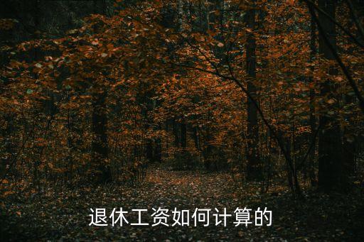 退休養(yǎng)老金計算方法，退休工資如何計算的
