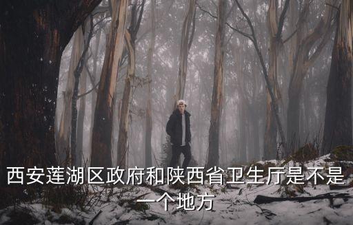 蓮湖區(qū)政府，西安蓮湖區(qū)政府和陜西省衛(wèi)生廳是不是一個(gè)地方