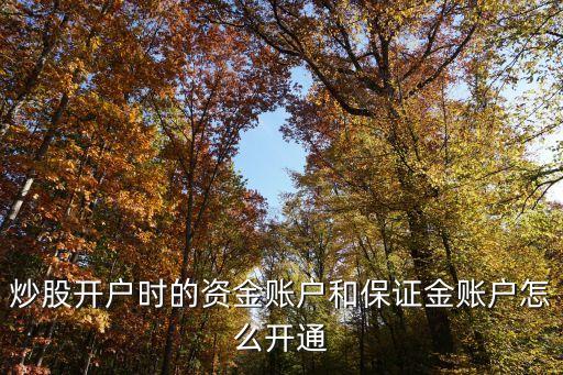 資金賬戶，炒股開戶時的資金賬戶和保證金賬戶怎么開通