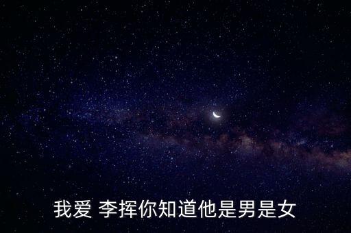 我愛 李揮你知道他是男是女
