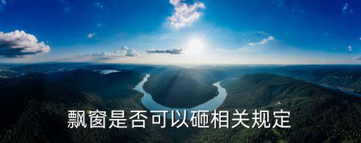 飄窗可以砸掉嗎，飄窗是否可以砸相關(guān)規(guī)定